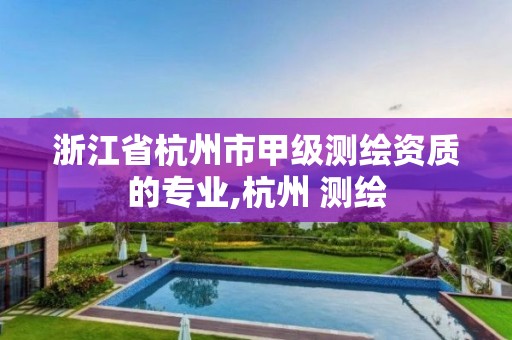 浙江省杭州市甲级测绘资质的专业,杭州 测绘