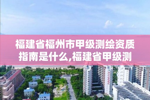 福建省福州市甲级测绘资质指南是什么,福建省甲级测绘公司。 福建省福州市甲级测绘资质指南是什么,福建省甲级测绘公司。