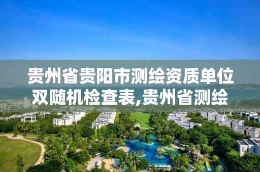 贵州省贵阳市测绘资质单位双随机检查表,贵州省测绘项目备案管理规定。