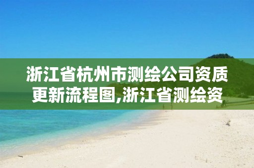 浙江省杭州市测绘公司资质更新流程图,浙江省测绘资质申请需要什么条件。 浙江省杭州市测绘公司资质更新流程图,浙江省测绘资质申请需要什么条件。