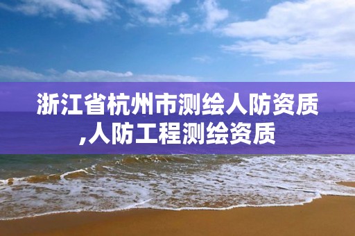 浙江省杭州市测绘人防资质,人防工程测绘资质