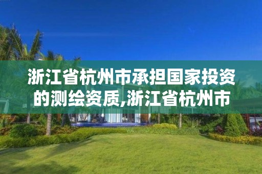 浙江省杭州市承担国家投资的测绘资质,浙江省杭州市承担国家投资的测绘资质有哪些