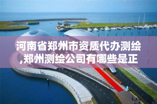 河南省郑州市资质代办测绘,郑州测绘公司有哪些是正规的 河南省郑州市资质代办测绘,郑州测绘公司有哪些是正规的