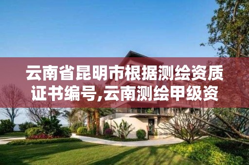 云南省昆明市根据测绘资质证书编号,云南测绘甲级资质单位。