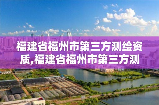 福建省福州市第三方测绘资质,福建省福州市第三方测绘资质公司名单 福建省福州市第三方测绘资质,福建省福州市第三方测绘资质公司名单