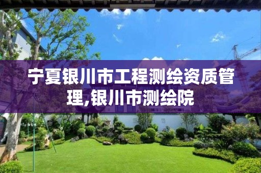 宁夏银川市工程测绘资质管理,银川市测绘院