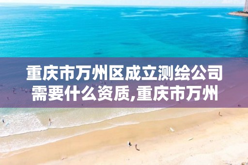 重庆市万州区成立测绘公司需要什么资质,重庆市万州区成立测绘公司需要什么资质。