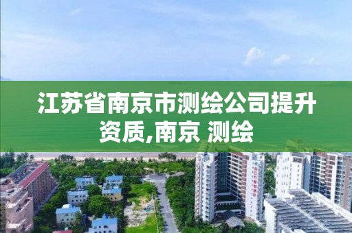 江苏省南京市测绘公司提升资质,南京 测绘