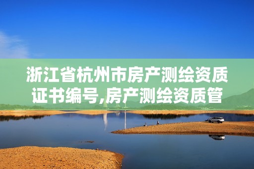 浙江省杭州市房产测绘资质证书编号,房产测绘资质管理。 浙江省杭州市房产测绘资质证书编号,房产测绘资质管理。