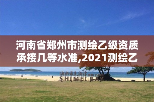 河南省郑州市测绘乙级资质承接几等水准,2021测绘乙级资质要求。 河南省郑州市测绘乙级资质承接几等水准,2021测绘乙级资质要求。