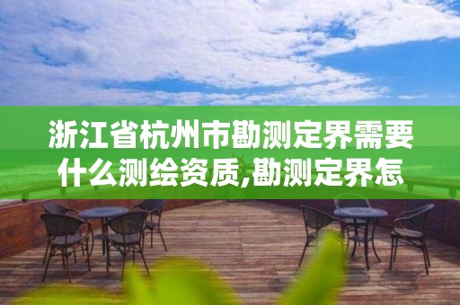 浙江省杭州市勘测定界需要什么测绘资质,勘测定界怎么收费。 浙江省杭州市勘测定界需要什么测绘资质,勘测定界怎么收费。