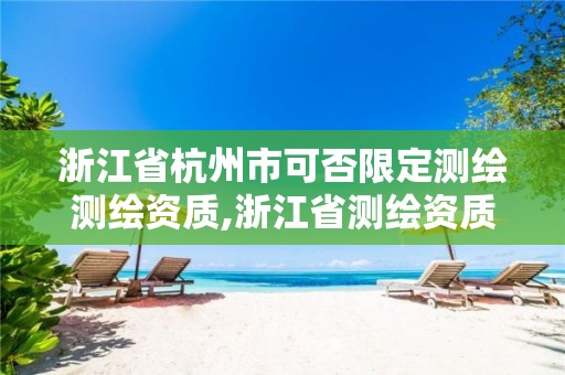 浙江省杭州市可否限定测绘测绘资质,浙江省测绘资质申请需要什么条件