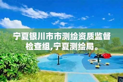 宁夏银川市市测绘资质监督检查组,宁夏测绘局。 宁夏银川市市测绘资质监督检查组,宁夏测绘局。