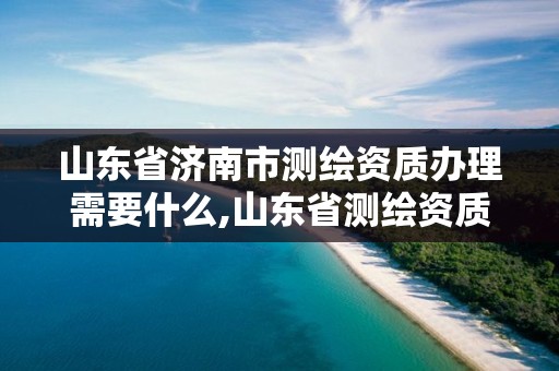 山东省济南市测绘资质办理需要什么,山东省测绘资质专用章图片。 山东省济南市测绘资质办理需要什么,山东省测绘资质专用章图片。