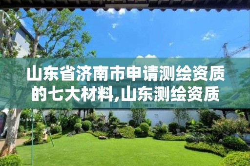山东省济南市申请测绘资质的七大材料,山东测绘资质代办。 山东省济南市申请测绘资质的七大材料,山东测绘资质代办。