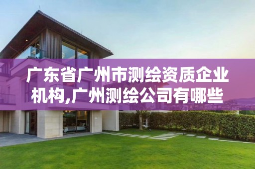 广东省广州市测绘资质企业机构,广州测绘公司有哪些 广东省广州市测绘资质企业机构,广州测绘公司有哪些