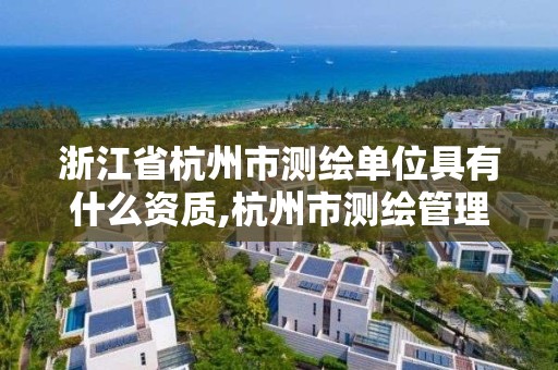 浙江省杭州市测绘单位具有什么资质,杭州市测绘管理服务平台 浙江省杭州市测绘单位具有什么资质,杭州市测绘管理服务平台