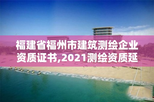 福建省福州市建筑测绘企业资质证书,2021测绘资质延期公告福建省。 福建省福州市建筑测绘企业资质证书,2021测绘资质延期公告福建省。