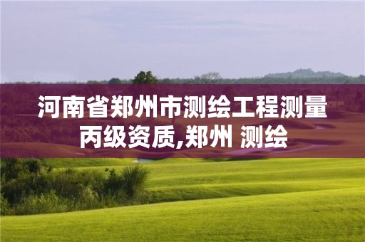 河南省郑州市测绘工程测量丙级资质,郑州 测绘 河南省郑州市测绘工程测量丙级资质,郑州 测绘