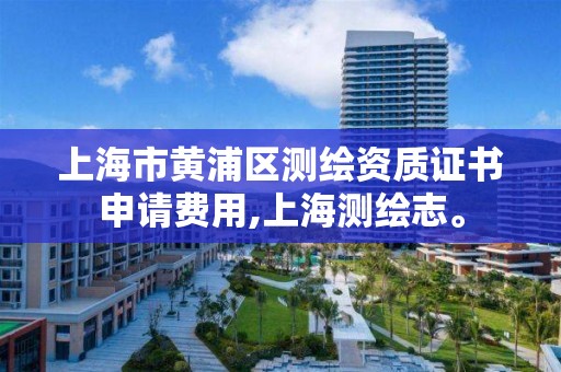 上海市黄浦区测绘资质证书申请费用,上海测绘志。 上海市黄浦区测绘资质证书申请费用,上海测绘志。