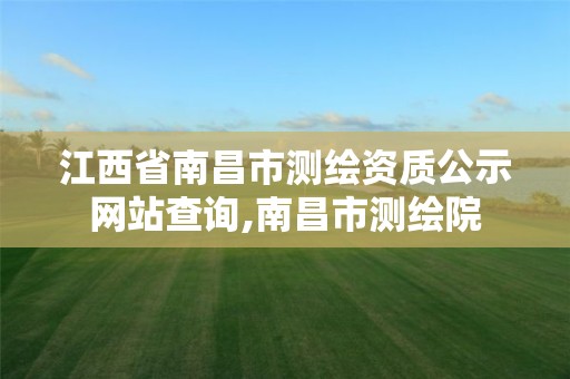 江西省南昌市测绘资质公示网站查询,南昌市测绘院