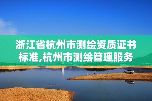 浙江省杭州市测绘资质证书标准,杭州市测绘管理服务平台。 浙江省杭州市测绘资质证书标准,杭州市测绘管理服务平台。