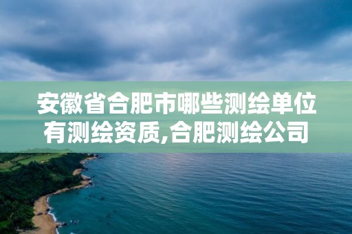 安徽省合肥市哪些测绘单位有测绘资质,合肥测绘公司招聘。