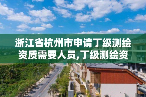 浙江省杭州市申请丁级测绘资质需要人员,丁级测绘资质申请人员条件。 浙江省杭州市申请丁级测绘资质需要人员,丁级测绘资质申请人员条件。