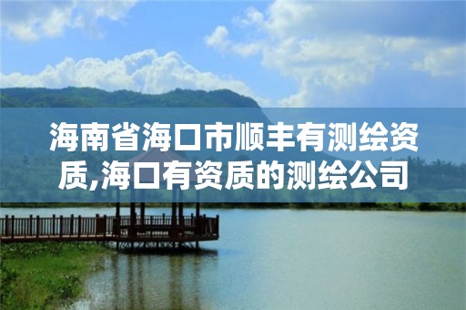 海南省海口市顺丰有测绘资质,海口有资质的测绘公司 海南省海口市顺丰有测绘资质,海口有资质的测绘公司