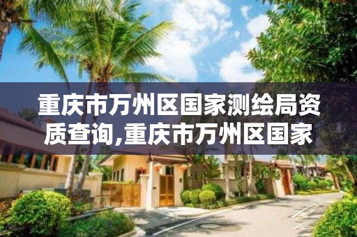 重庆市万州区国家测绘局资质查询,重庆市万州区国家测绘局资质查询官网。 重庆市万州区国家测绘局资质查询,重庆市万州区国家测绘局资质查询官网。