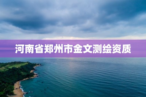 河南省郑州市金文测绘资质 河南省郑州市金文测绘资质