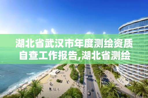 湖北省武汉市年度测绘资质自查工作报告,湖北省测绘资质延期公告。 湖北省武汉市年度测绘资质自查工作报告,湖北省测绘资质延期公告。