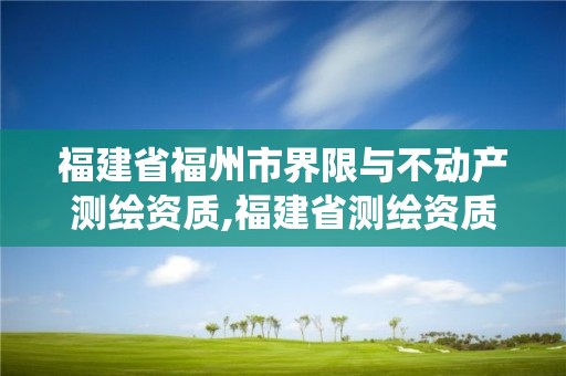 福建省福州市界限与不动产测绘资质,福建省测绘资质管理系统。 福建省福州市界限与不动产测绘资质,福建省测绘资质管理系统。