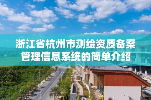 浙江省杭州市测绘资质备案管理信息系统的简单介绍