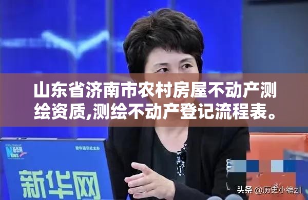 山东省济南市农村房屋不动产测绘资质,测绘不动产登记流程表。