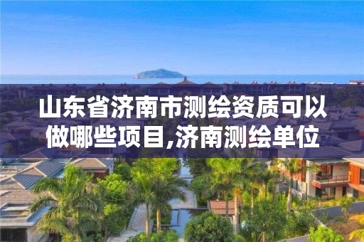山东省济南市测绘资质可以做哪些项目,济南测绘单位。 山东省济南市测绘资质可以做哪些项目,济南测绘单位。