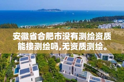 安徽省合肥市没有测绘资质能接测绘吗,无资质测绘。 安徽省合肥市没有测绘资质能接测绘吗,无资质测绘。