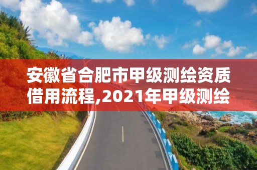 安徽省合肥市甲级测绘资质借用流程,2021年甲级测绘资质。