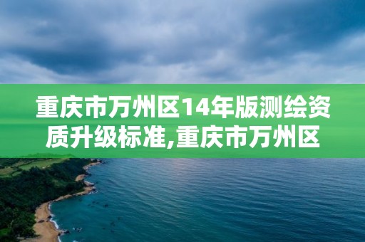 重庆市万州区14年版测绘资质升级标准,重庆市万州区14年版测绘资质升级标准公示。