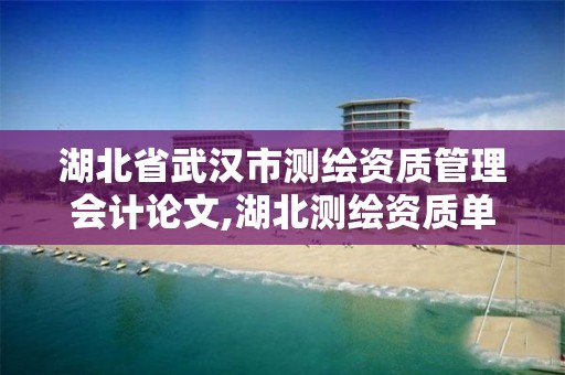 湖北省武汉市测绘资质管理会计论文,湖北测绘资质单位。 湖北省武汉市测绘资质管理会计论文,湖北测绘资质单位。