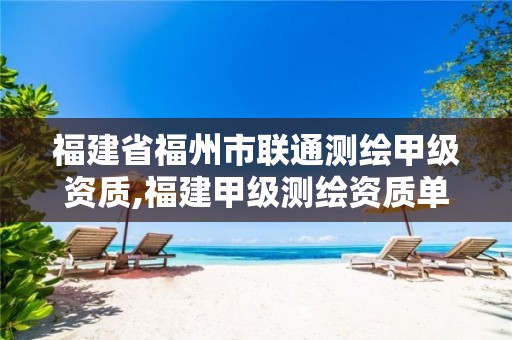 福建省福州市联通测绘甲级资质,福建甲级测绘资质单位。
