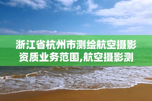 浙江省杭州市测绘航空摄影资质业务范围,航空摄影测绘职业资格等级证书。 浙江省杭州市测绘航空摄影资质业务范围,航空摄影测绘职业资格等级证书。