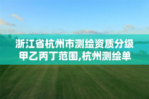浙江省杭州市测绘资质分级甲乙丙丁范围,杭州测绘单位排名。 浙江省杭州市测绘资质分级甲乙丙丁范围,杭州测绘单位排名。