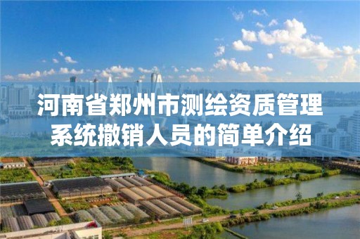 河南省郑州市测绘资质管理系统撤销人员的简单介绍 河南省郑州市测绘资质管理系统撤销人员的简单介绍