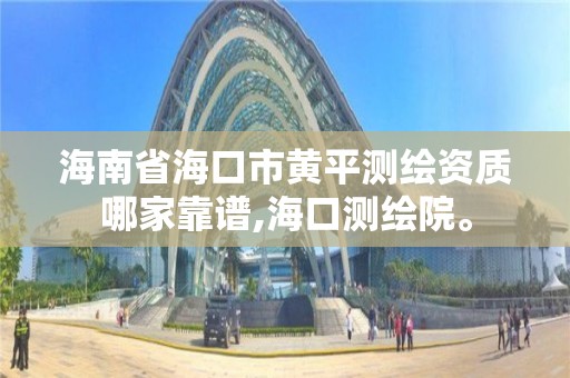 海南省海口市黄平测绘资质哪家靠谱,海口测绘院。