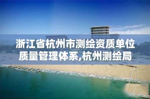 浙江省杭州市测绘资质单位质量管理体系,杭州测绘局。 浙江省杭州市测绘资质单位质量管理体系,杭州测绘局。