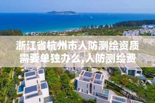 浙江省杭州市人防测绘资质需要单独办么,人防测绘费多少钱一平方。