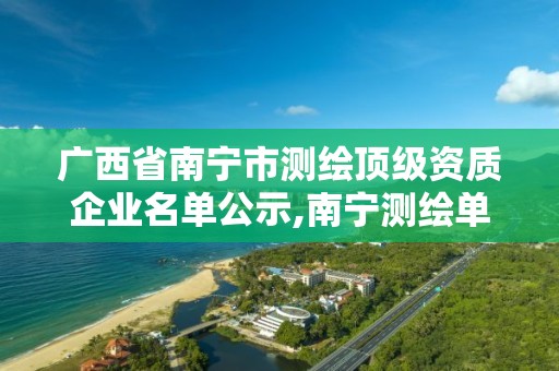 广西省南宁市测绘顶级资质企业名单公示,南宁测绘单位排名。 广西省南宁市测绘顶级资质企业名单公示,南宁测绘单位排名。