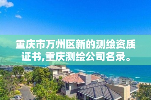 重庆市万州区新的测绘资质证书,重庆测绘公司名录。 重庆市万州区新的测绘资质证书,重庆测绘公司名录。