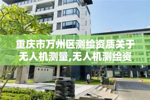 重庆市万州区测绘资质关于无人机测量,无人机测绘资质证书。